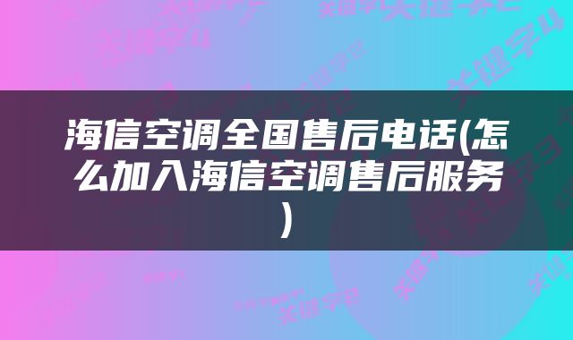 海信空调全国售后电话(怎么加入海信空调售后服务)