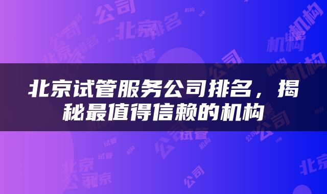 北京试管服务公司排名，揭秘最值得信赖的机构