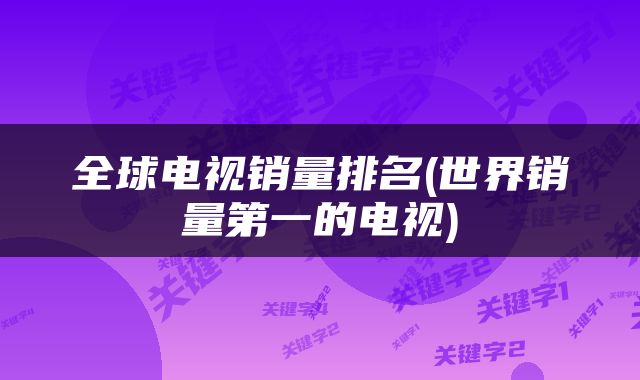 全球电视销量排名(世界销量第一的电视)