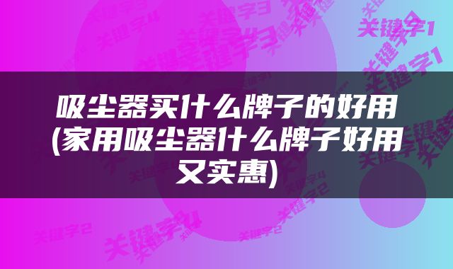 吸尘器买什么牌子的好用(家用吸尘器什么牌子好用又实惠)