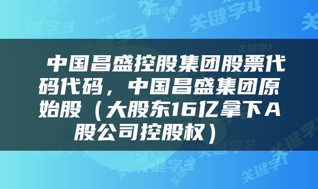  中国昌盛控股集团股票代码代码，中国昌盛集团原始股（大股东16亿拿下A股公司控股权） 