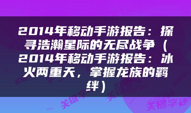 2014年移动手游报告：探寻浩瀚星际的无尽战争（2014年移动手游报告：冰火两重天，掌握龙族的羁绊）