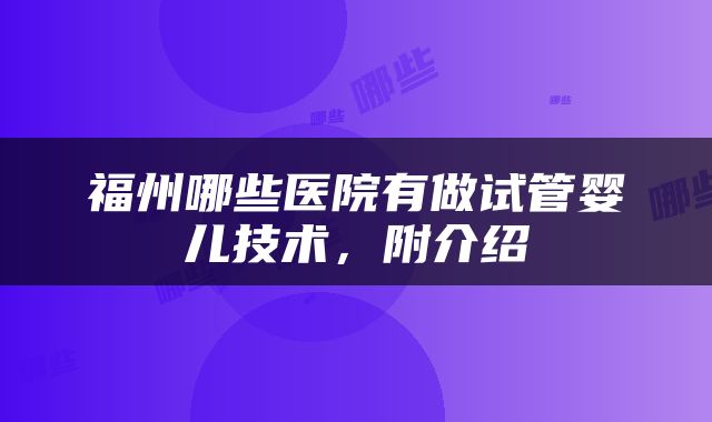 福州哪些医院有做试管婴儿技术，附介绍