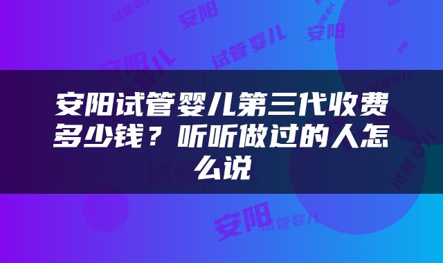 安阳试管婴儿第三代收费多少钱？听听做过的人怎么说