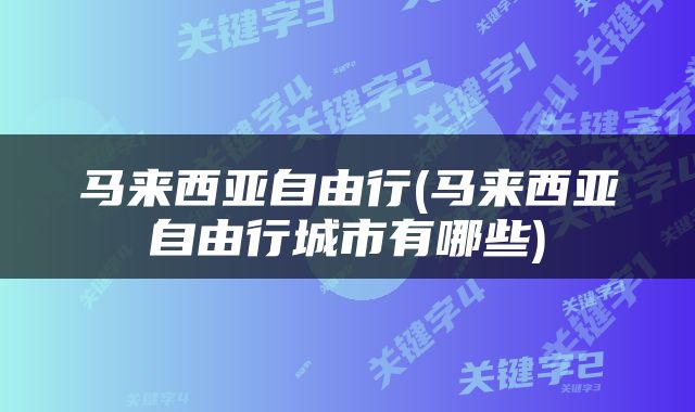 马来西亚自由行(马来西亚自由行城市有哪些)