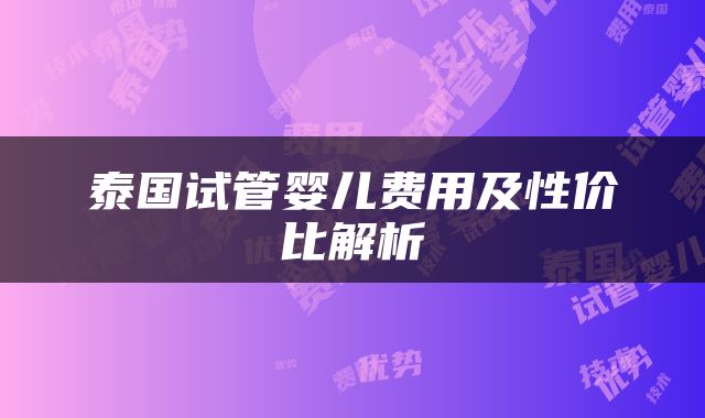 泰国试管婴儿费用及性价比解析