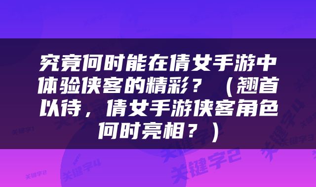 究竟何时能在倩女手游中体验侠客的精彩？（翘首以待，倩女手游侠客角色何时亮相？）