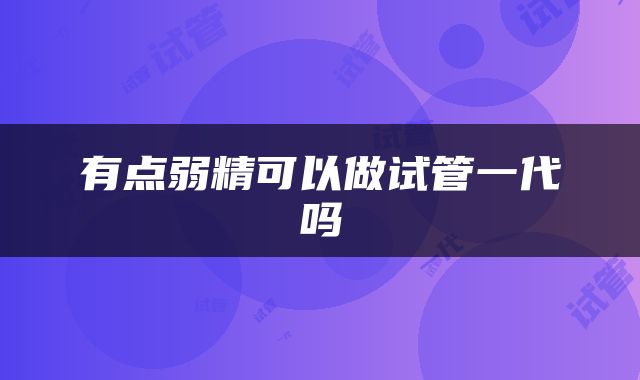 有点弱精可以做试管一代吗