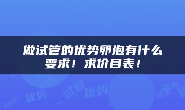 做试管的优势卵泡有什么要求！求价目表！