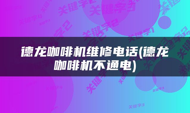 德龙咖啡机维修电话(德龙咖啡机不通电)