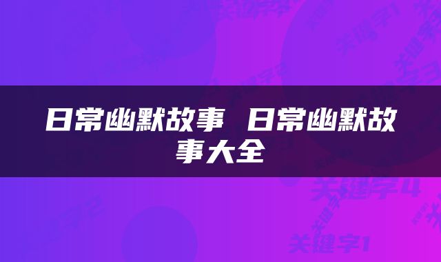 日常幽默故事 日常幽默故事大全
