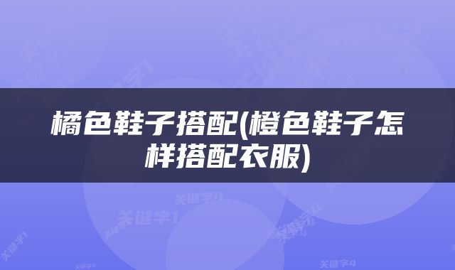 橘色鞋子搭配(橙色鞋子怎样搭配衣服)