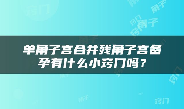 单角子宫合并残角子宫备孕有什么小窍门吗？