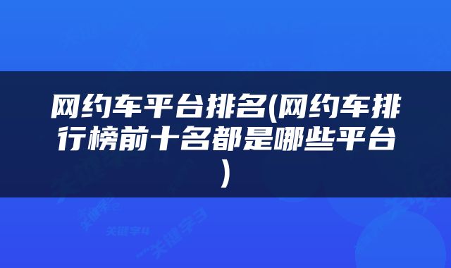 网约车平台排名(网约车排行榜前十名都是哪些平台)