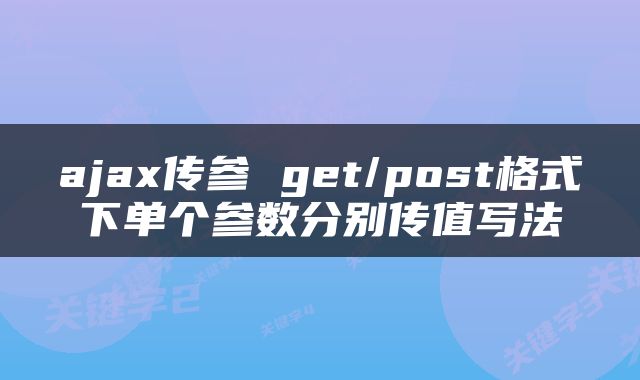 ajax传参 get/post格式下单个参数分别传值写法