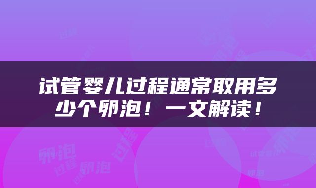 试管婴儿过程通常取用多少个卵泡！一文解读！
