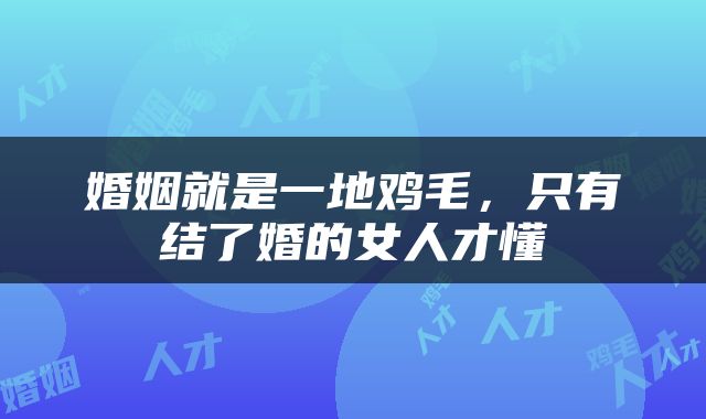 婚姻就是一地鸡毛，只有结了婚的女人才懂