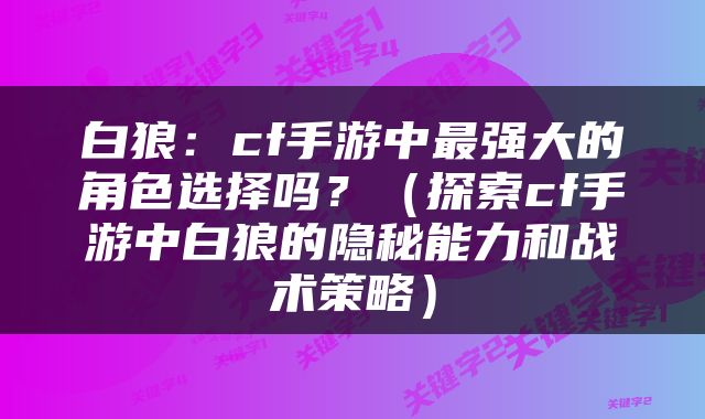 白狼：cf手游中最强大的角色选择吗？（探索cf手游中白狼的隐秘能力和战术策略）
