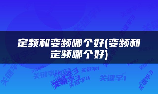定频和变频哪个好(变频和定频哪个好)