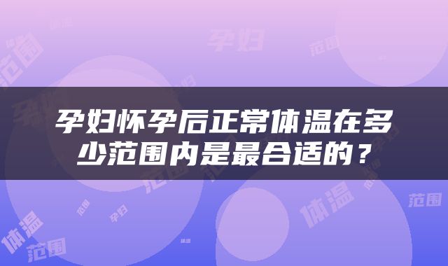 孕妇怀孕后正常体温在多少范围内是最合适的？