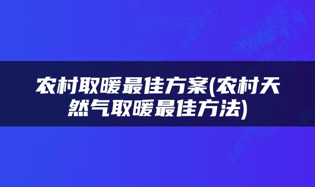 农村取暖最佳方案(农村天然气取暖最佳方法)