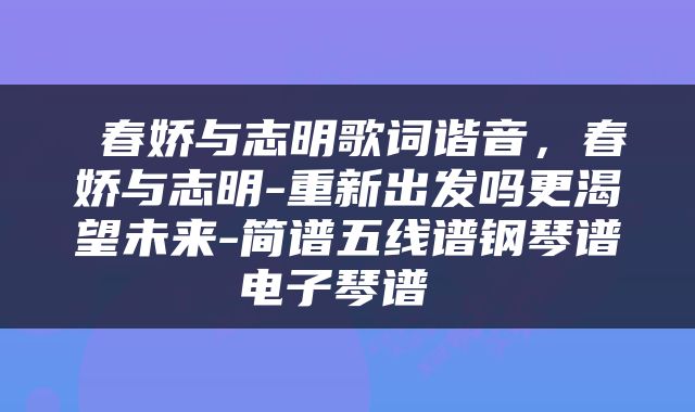  春娇与志明歌词谐音，春娇与志明-重新出发吗更渴望未来-简谱五线谱钢琴谱电子琴谱 