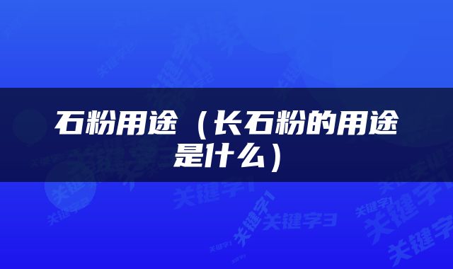 石粉用途（长石粉的用途是什么）