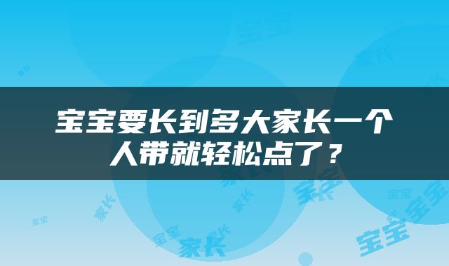 宝宝要长到多大家长一个人带就轻松点了？