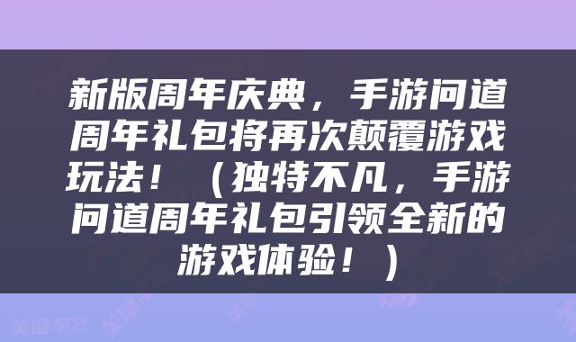 新版周年庆典，手游问道周年礼包将再次颠覆游戏玩法！（独特不凡，手游问道周年礼包引领全新的游戏体验！）