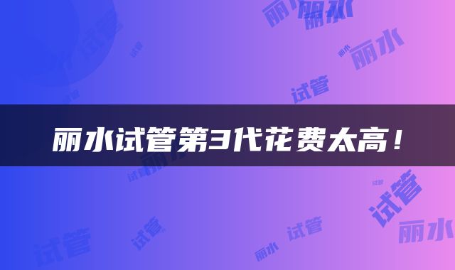 丽水试管第3代花费太高！