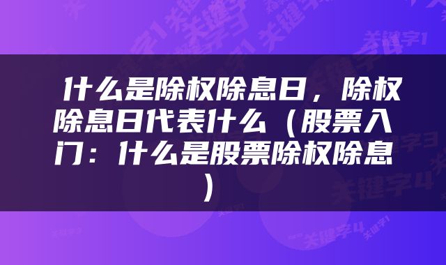  什么是除权除息日，除权除息日代表什么（股票入门：什么是股票除权除息） 