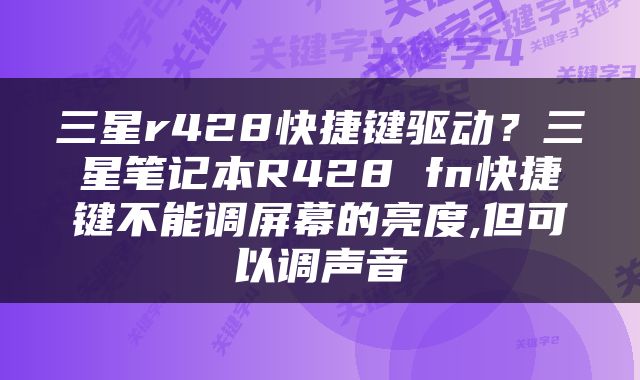三星r428快捷键驱动？三星笔记本R428 fn快捷键不能调屏幕的亮度,但可以调声音