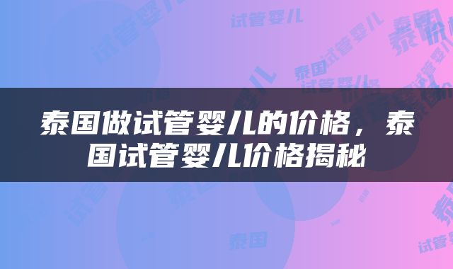 泰国做试管婴儿的价格，泰国试管婴儿价格揭秘