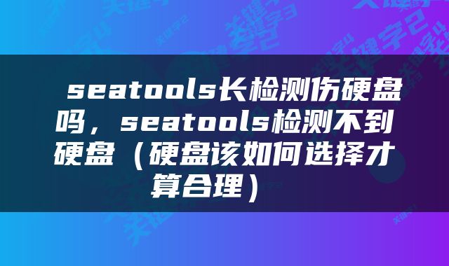  seatools长检测伤硬盘吗，seatools检测不到硬盘（硬盘该如何选择才算合理） 