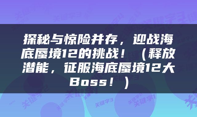 探秘与惊险并存，迎战海底蜃境12的挑战！（释放潜能，征服海底蜃境12大Boss！）