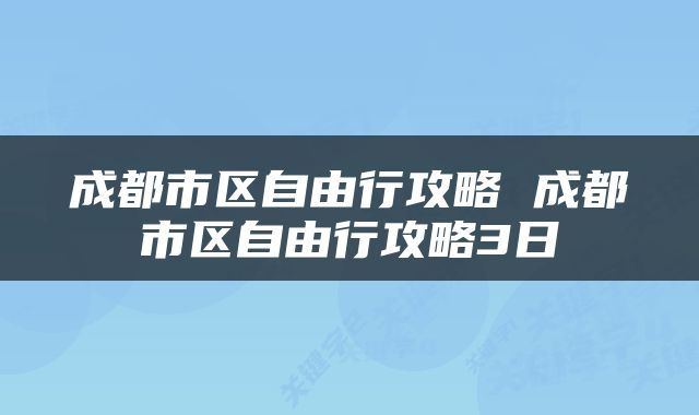 成都市区自由行攻略 成都市区自由行攻略3日