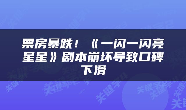 票房暴跌！《一闪一闪亮星星》剧本崩坏导致口碑下滑