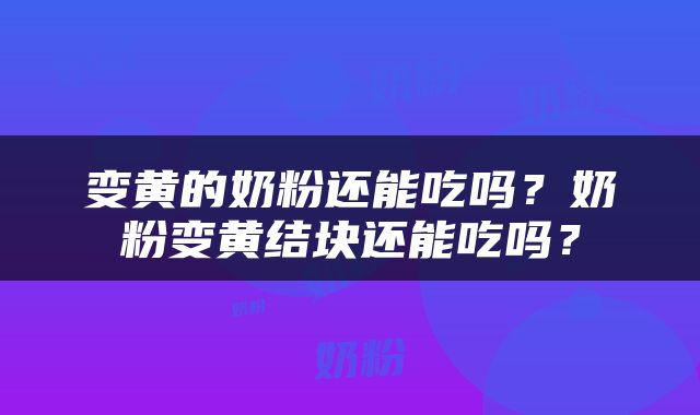 变黄的奶粉还能吃吗？奶粉变黄结块还能吃吗？
