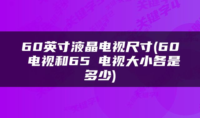 60英寸液晶电视尺寸(60吋电视和65吋电视大小各是多少)