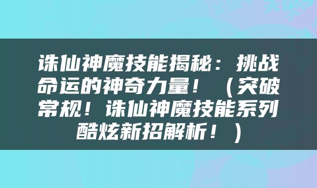 诛仙神魔技能揭秘：挑战命运的神奇力量！（突破常规！诛仙神魔技能系列酷炫新招解析！）