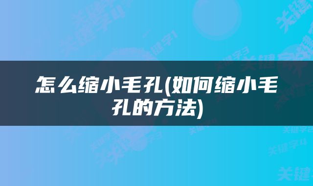 怎么缩小毛孔(如何缩小毛孔的方法)