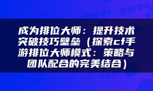 成为排位大师：提升技术突破技巧壁垒（探索cf手游排位大师模式：策略与团队配合的完美结合）