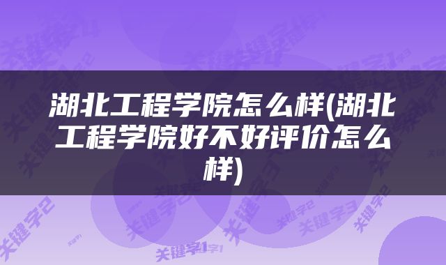 湖北工程学院怎么样(湖北工程学院好不好评价怎么样)