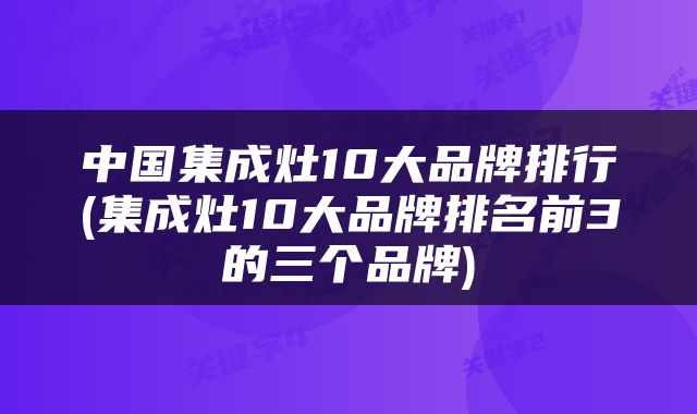 中国集成灶10大品牌排行(集成灶10大品牌排名前3的三个品牌)
