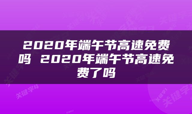2020年端午节高速免费吗 2020年端午节高速免费了吗
