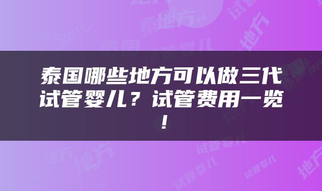 泰国哪些地方可以做三代试管婴儿？试管费用一览！
