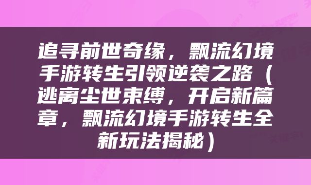 追寻前世奇缘,飘流幻境手游转生引领逆袭之路(逃离尘世束缚,开启新篇章,飘流幻境手游转生全新玩法揭秘)