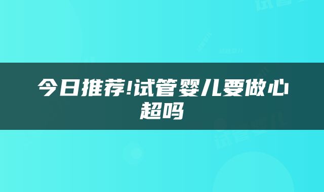 今日推荐!试管婴儿要做心超吗