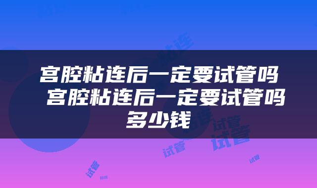 宫腔粘连后一定要试管吗 宫腔粘连后一定要试管吗多少钱