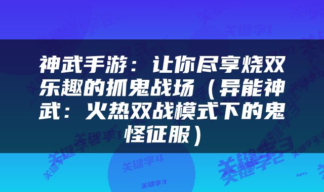 神武手游：让你尽享烧双乐趣的抓鬼战场（异能神武：火热双战模式下的鬼怪征服）